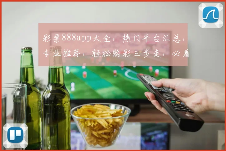 彩票888app大全，热门平台汇总，专业推荐，轻松购彩三步走，必看攻略