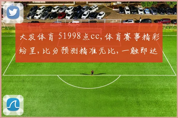 大发体育 51998点cc,体育赛事精彩纷呈,比分预测精准无比,一触即达