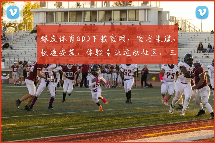 球友体育app下载官网，官方渠道，快速安装，体验专业运动社区，三步轻松拥有